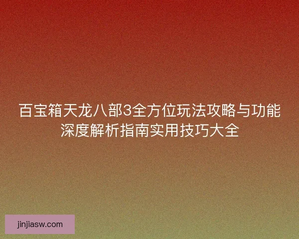 百宝箱天龙八部3全方位玩法攻略与功能深度解析指南实用技巧大全